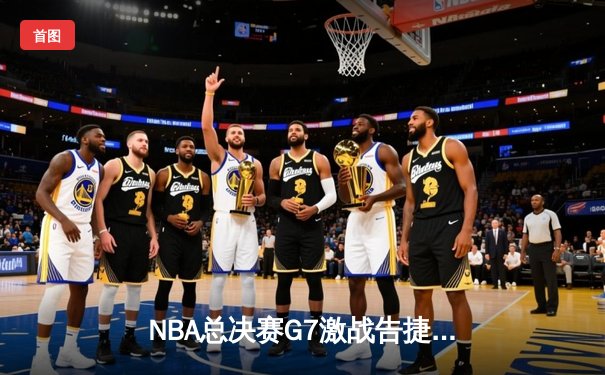 NBA总决赛G7激战告捷，掘金4-3险胜凯尔特人卫冕成功