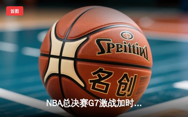 NBA总决赛G7激战加时，湖人险胜绿军夺第18冠