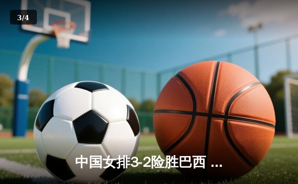 中国女排3-2险胜巴西 张常宁带伤砍下28分 - 3