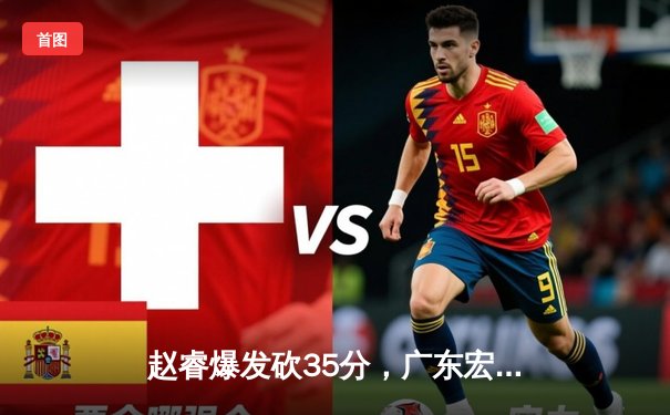 赵睿爆发砍35分，广东宏远加时险胜辽宁本钢夺赛点