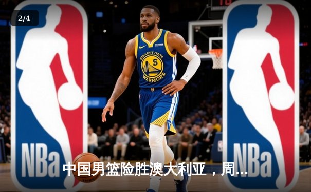 中国男篮险胜澳大利亚，周琦关键封盖锁定胜局 - 2