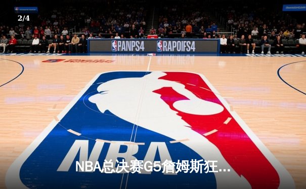 NBA总决赛G5詹姆斯狂砍40分，湖人逆转掘金夺赛点 - 2