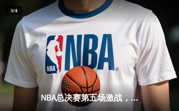 NBA总决赛第五场激战，凯尔特人险胜勇士夺赛点 - 3