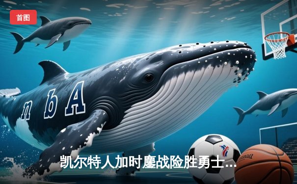 凯尔特人加时鏖战险胜勇士，塔图姆44分创赛季新高