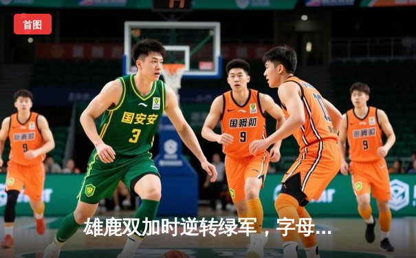 雄鹿双加时逆转绿军，字母哥44+14+7上演史诗级对决