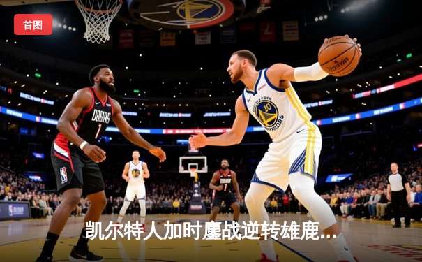 凯尔特人加时鏖战逆转雄鹿，塔图姆36分率队夺赛点