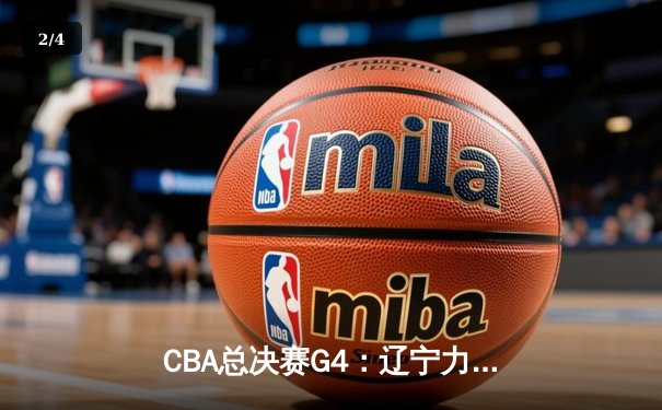 CBA总决赛G4：辽宁力克新疆夺赛点，赵继伟关键三分定乾坤 - 2