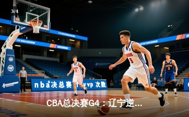 CBA总决赛G4：辽宁逆转广东夺赛点，赵继伟关键三分定乾坤 - 3