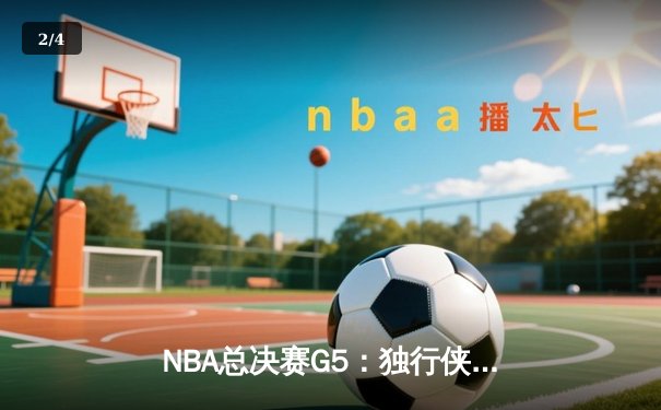 NBA总决赛G5：独行侠绝地反击，东契奇三双力挽狂澜 - 2