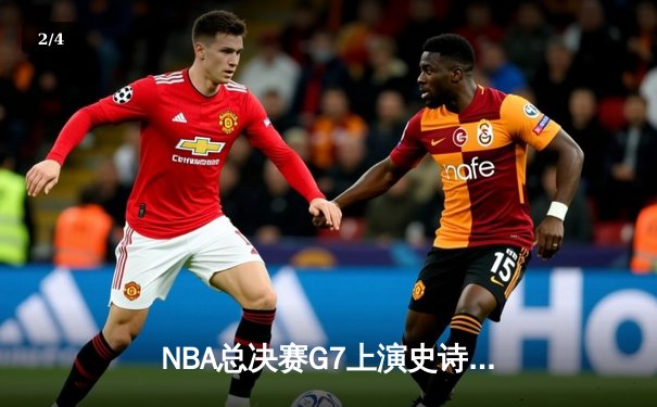 NBA总决赛G7上演史诗对决，湖人逆转掘金夺第18冠 - 2