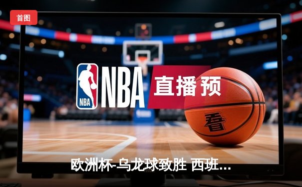 欧洲杯-乌龙球致胜 西班牙1-0意大利提前出线