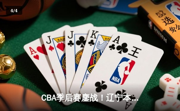 CBA季后赛鏖战！辽宁本钢加时险胜广东宏远，赵继伟狂砍33分创生涯新高 - 4
