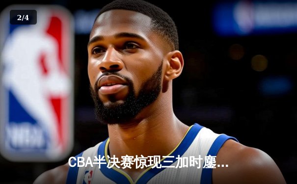 CBA半决赛惊现三加时鏖战 辽宁本钢逆转广东宏远夺赛点 - 2