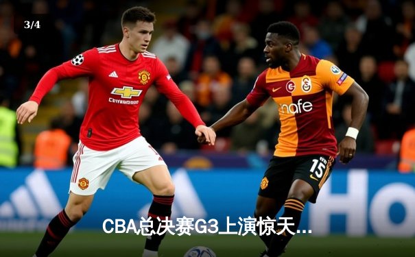 CBA总决赛G3上演惊天逆转，辽宁本钢加时险胜浙江稠州金租 - 3