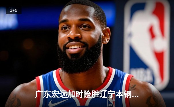 广东宏远加时险胜辽宁本钢，胡明轩关键三分锁定胜局 - 3