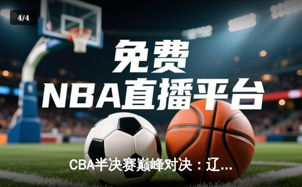 CBA半决赛巅峰对决：辽宁本钢加时险胜广东宏远，赵继伟砍35分创生涯新高 - 4