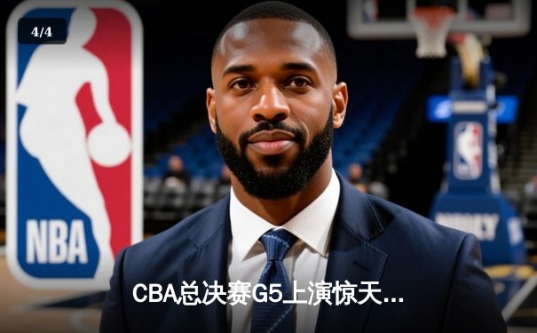 CBA总决赛G5上演惊天逆转 辽宁男篮加时险胜广东夺赛点 - 4
