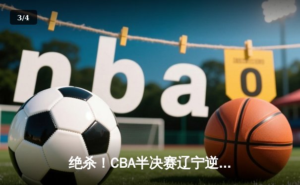 绝杀！CBA半决赛辽宁逆转广东，张镇麟37分创生涯新高 - 3