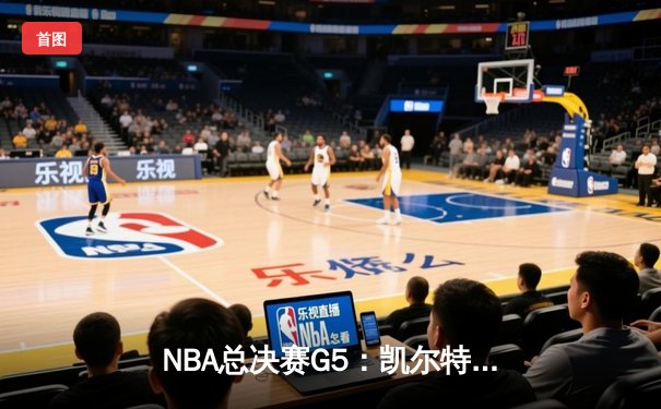 NBA总决赛G5：凯尔特人主场逆转独行侠，塔图姆关键三分锁定胜局