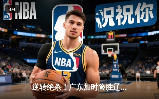 逆转绝杀！广东加时险胜辽宁，CBA总决赛首回合上演经典对决 - 4