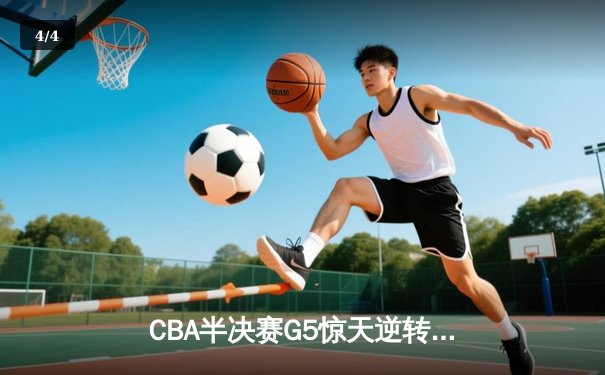 CBA半决赛G5惊天逆转！辽宁本钢加时险胜广东宏远晋级总决赛 - 4