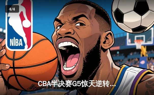 CBA半决赛G5惊天逆转！辽宁本钢加时险胜广东宏远晋级总决赛 - 4
