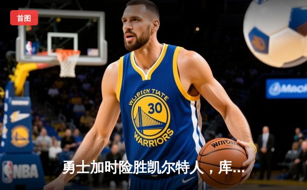 勇士加时险胜凯尔特人，库里43分创总决赛三分新纪录