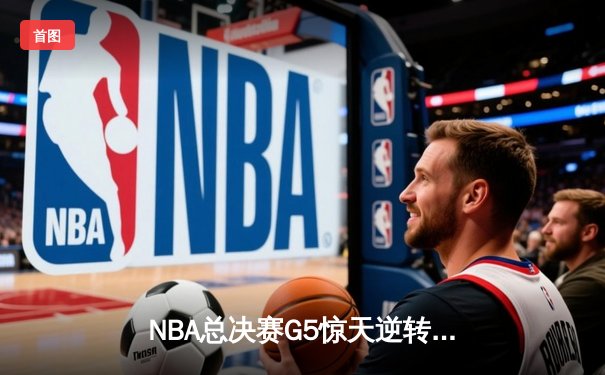 NBA总决赛G5惊天逆转：凯尔特人主场险胜勇士，塔图姆狂砍44分创纪录