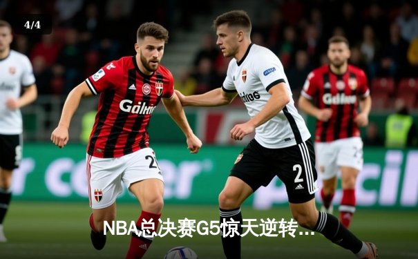 NBA总决赛G5惊天逆转：凯尔特人主场险胜勇士，塔图姆狂砍44分创纪录 - 4