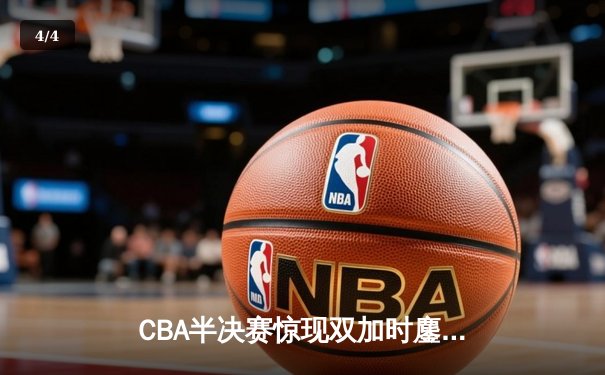 CBA半决赛惊现双加时鏖战 辽宁本钢119-117逆转广东宏远 - 4