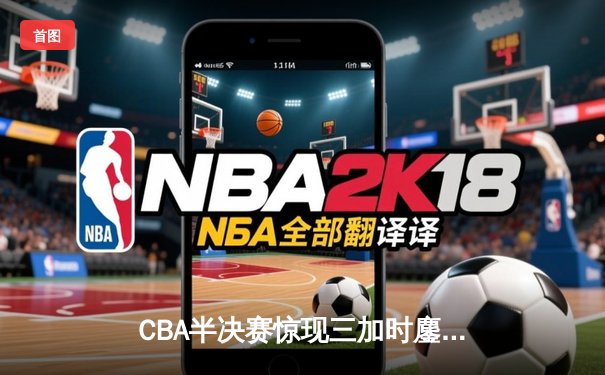 CBA半决赛惊现三加时鏖战 辽宁本钢157-153险胜广东宏远创季后赛得分纪录