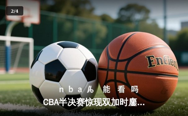 CBA半决赛惊现双加时鏖战 辽宁本钢逆转广东宏远夺赛点 - 2