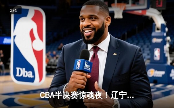 CBA半决赛惊魂夜！辽宁男篮加时逆转广东，赵继伟三分绝平献史诗级表演 - 3