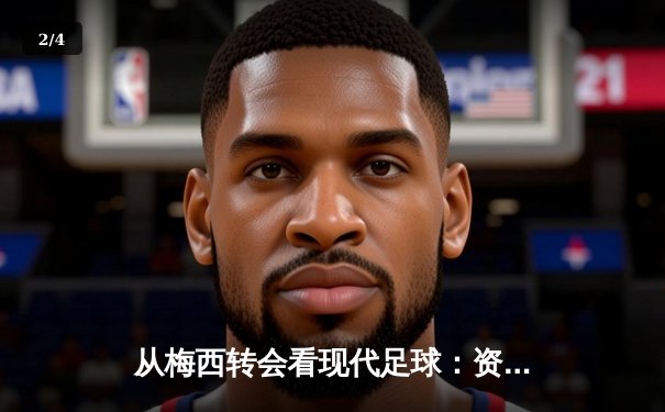 从梅西转会看现代足球：资本、数据与运动员自主权的博弈 - 2